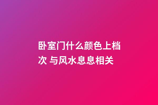 卧室门什么颜色上档次 与风水息息相关